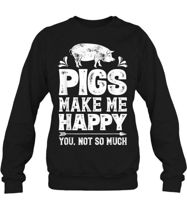 Pigs Make Me Happy T Funn...Crewneck Sweatshirt Pigs Make Me Happy T Funn...Crewneck Sweatshirt