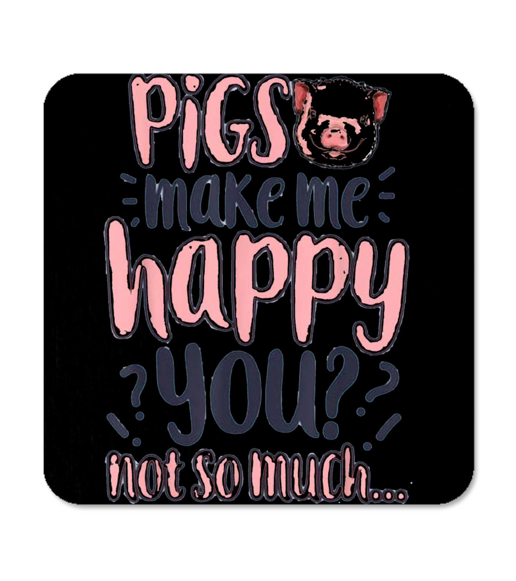 Pigs Make Me Happy You Not So Much T shir Coaster