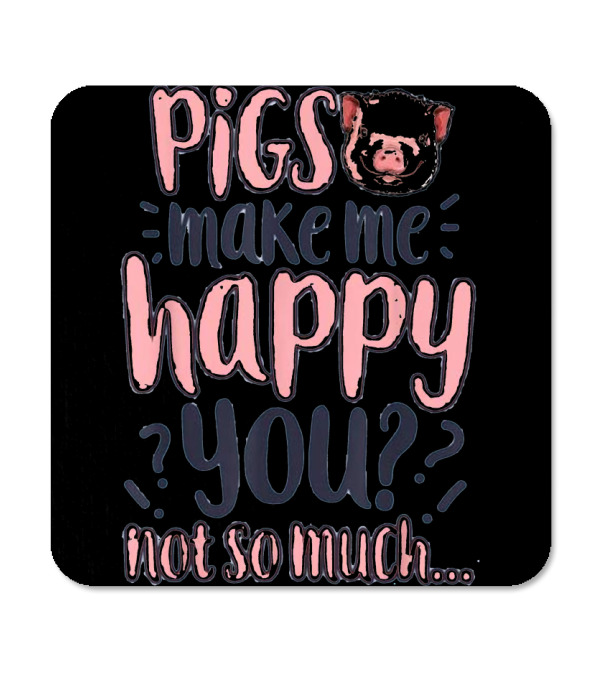 Pigs Make Me Happy You Not So Much T shir Coaster Pigs Make Me Happy You Not So Much T shir Coaster