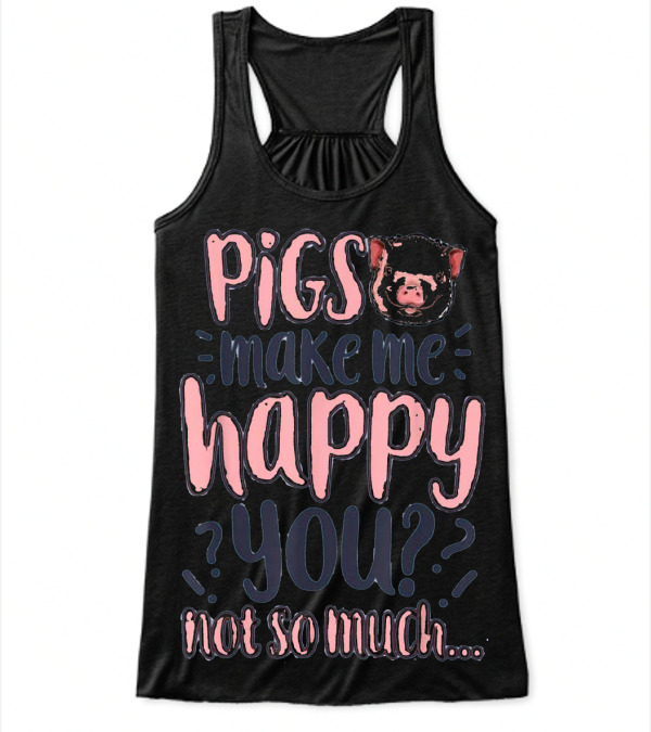 Pigs Make Me Happy You Not So Much T shir Flowy Tank Top Pigs Make Me Happy You Not So Much T shir Flowy Tank Top