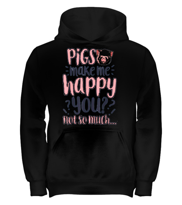 Pigs Make Me Happy You Not So Much T shir Kids Hoodie Pigs Make Me Happy You Not So Much T shir Kids Hoodie