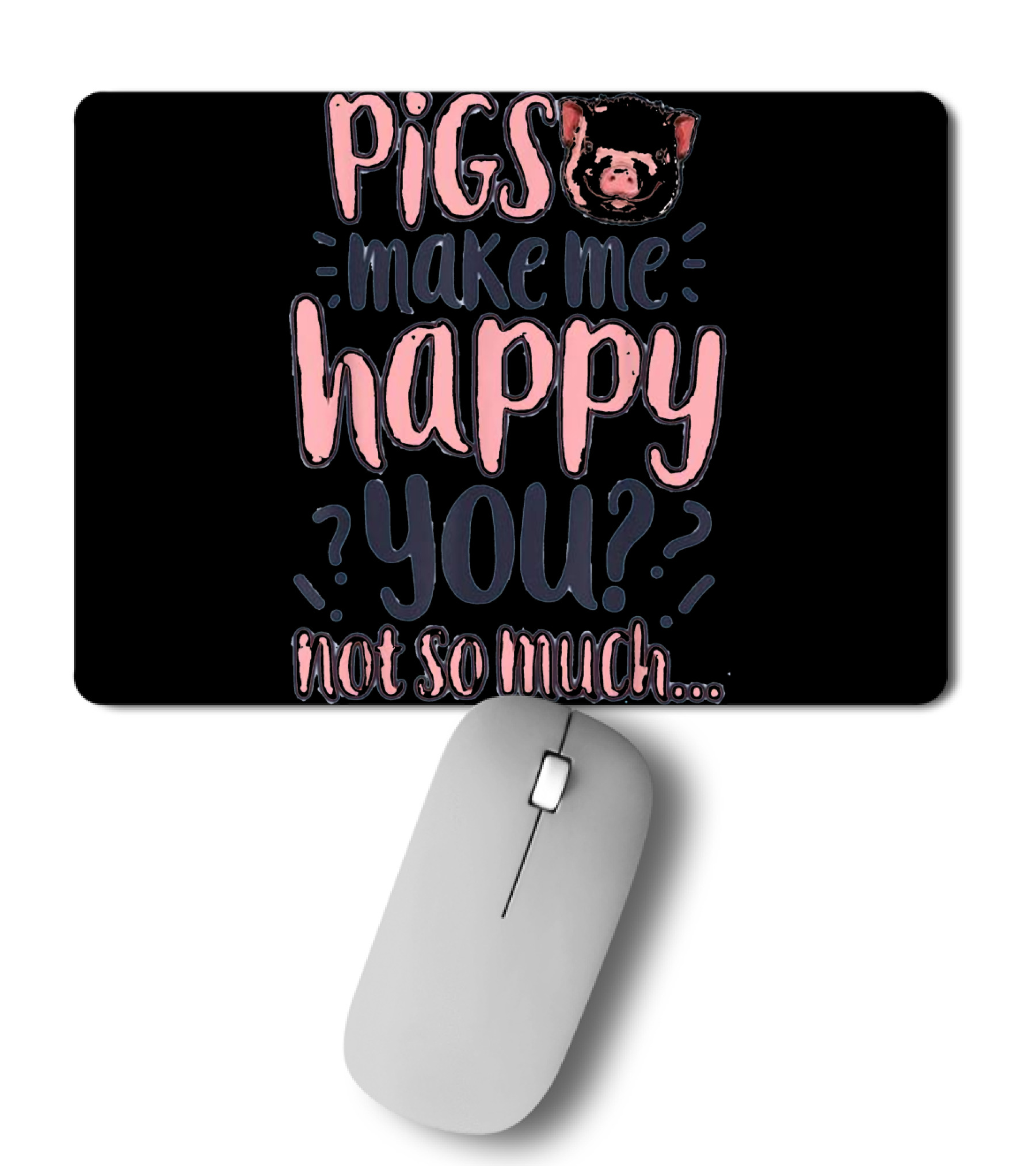 Pigs Make Me Happy You Not So Much T shir Mousepad