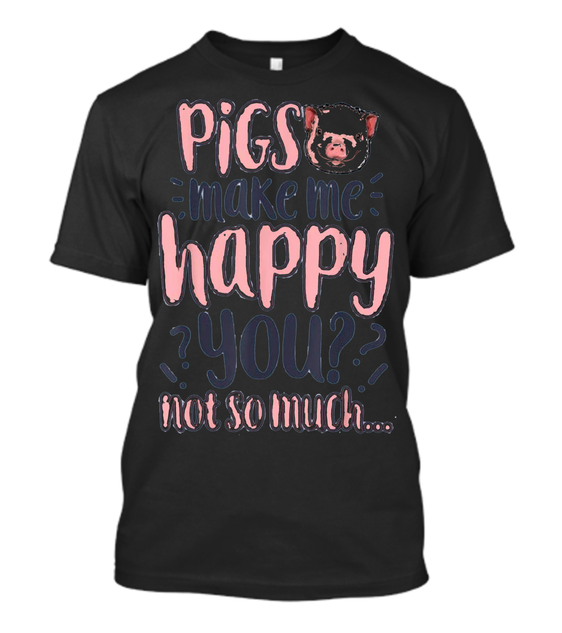 Pigs Make Me Happy You Not So Much T shir T-Shirt