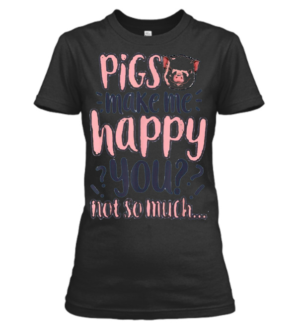Pigs Make Me Happy You Not So Much T shir Womens T-Shirt Pigs Make Me Happy You Not So Much T shir Womens T-Shirt