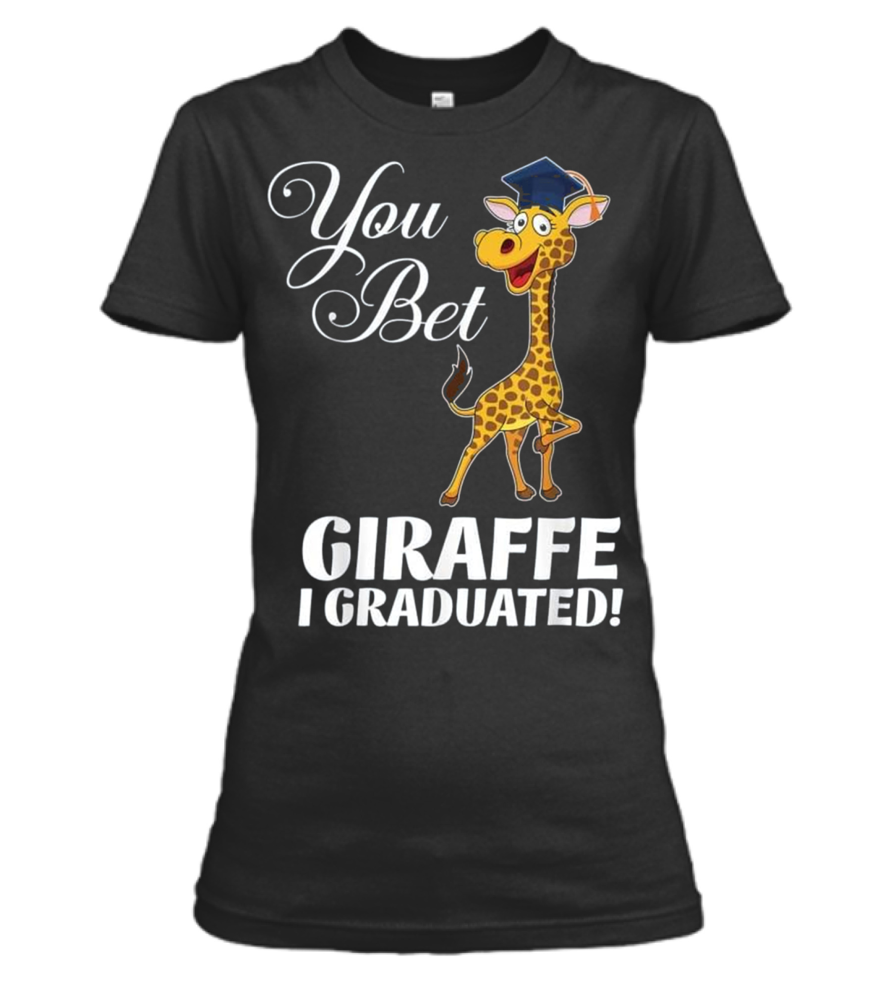 Funny Graduation Gift You Bet Giraffe I Womens T-Shirt