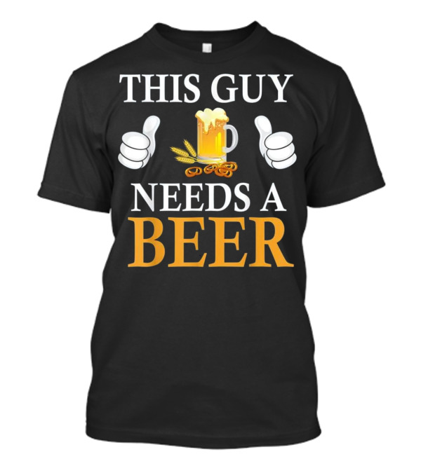 This Guy Needs A Beer T-Shirt This Guy Needs A Beer T-Shirt