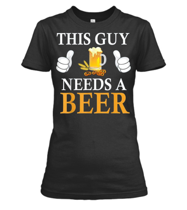 This Guy Needs A Beer Womens T-Shirt This Guy Needs A Beer Womens T-Shirt