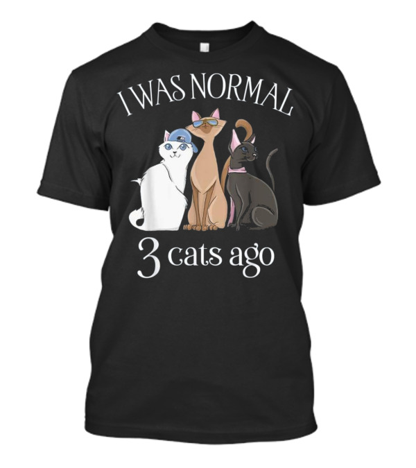 I Was Normal 3 Cats Ago T Cat Mom Dad T-Shirt I Was Normal 3 Cats Ago T Cat Mom Dad T-Shirt