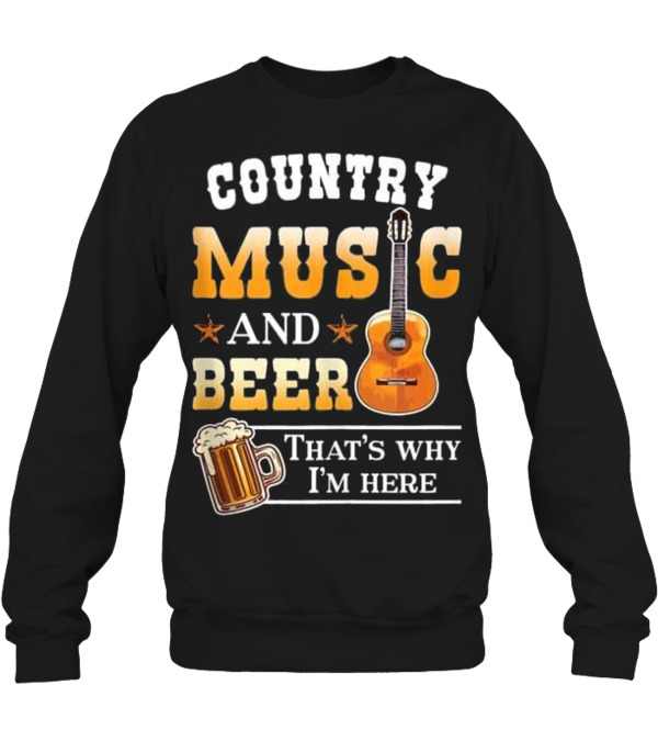 Country Music And Beer That's Why I'm Her_1 Crewneck Sweatshirt Country Music And Beer That's Why I'm Her_1 Crewneck Sweatshirt