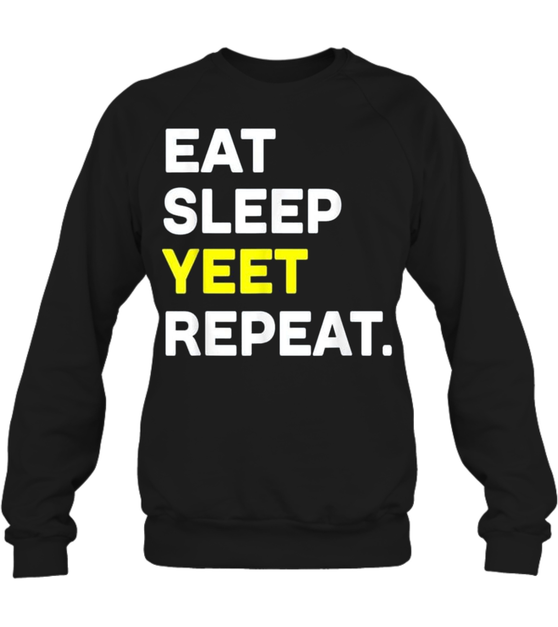 Eat Sleep Yeet Repeat Fun...Crewneck Sweatshirt Eat Sleep Yeet Repeat Fun...Crewneck Sweatshirt