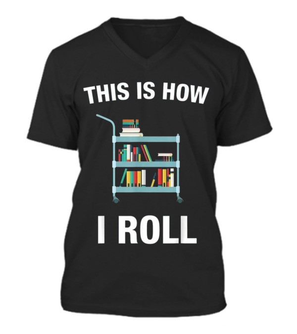 This is How I Roll Librarian, Li V-Neck Unisex T-Shirt This is How I Roll Librarian, Li V-Neck Unisex T-Shirt