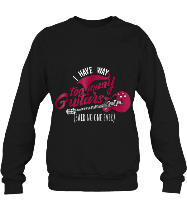 Funny Guitarist T , I Have Way Too Many Crewneck Sweatshirt Funny Guitarist T , I Have Way Too Many Crewneck Sweatshirt
