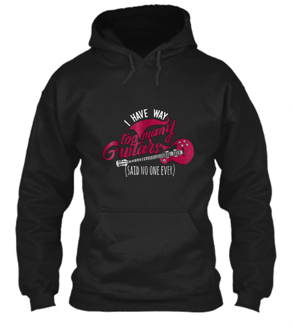 Funny Guitarist T , I Have Way Too Many Hoodie Funny Guitarist T , I Have Way Too Many Hoodie