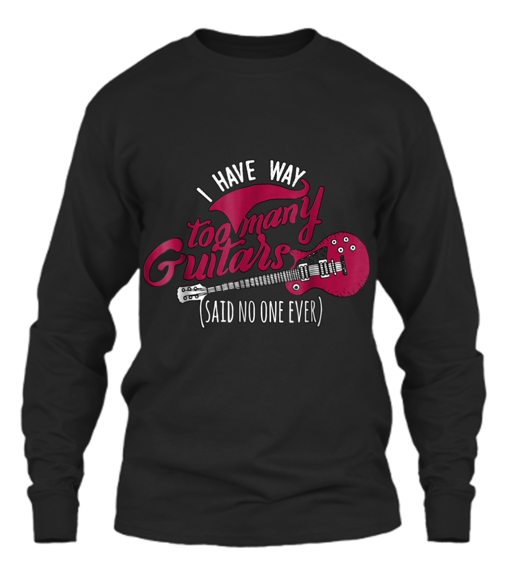 Funny Guitarist T , I Have Way Too Many Unisex Long Sleeve