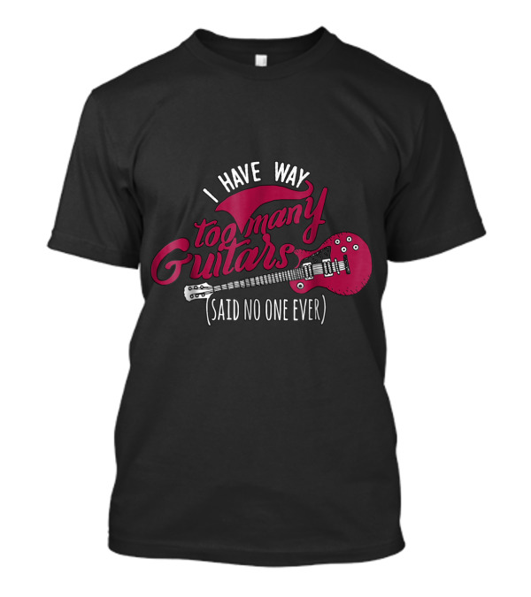 Funny Guitarist T , I Have Way Too Many T-Shirt Funny Guitarist T , I Have Way Too Many T-Shirt