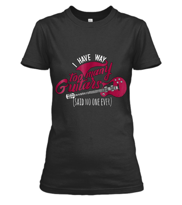 Funny Guitarist T , I Have Way Too Many Womens T-Shirt Funny Guitarist T , I Have Way Too Many Womens T-Shirt