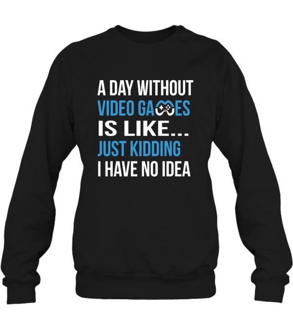 A Day Without Video Games Is Like Just Kidding Crewneck Sweatshirt A Day Without Video Games Is Like Just Kidding Crewneck Sweatshirt