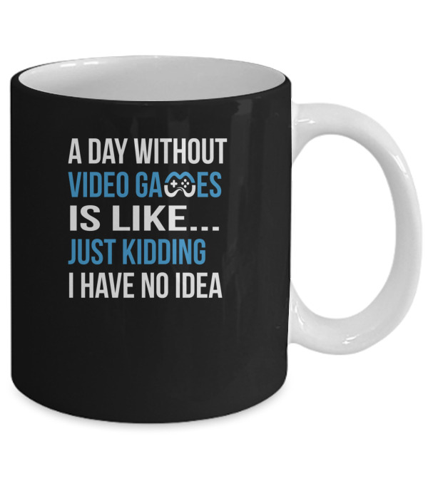 A Day Without Video Games Is Like Just Kidding Mug A Day Without Video Games Is Like Just Kidding Mug