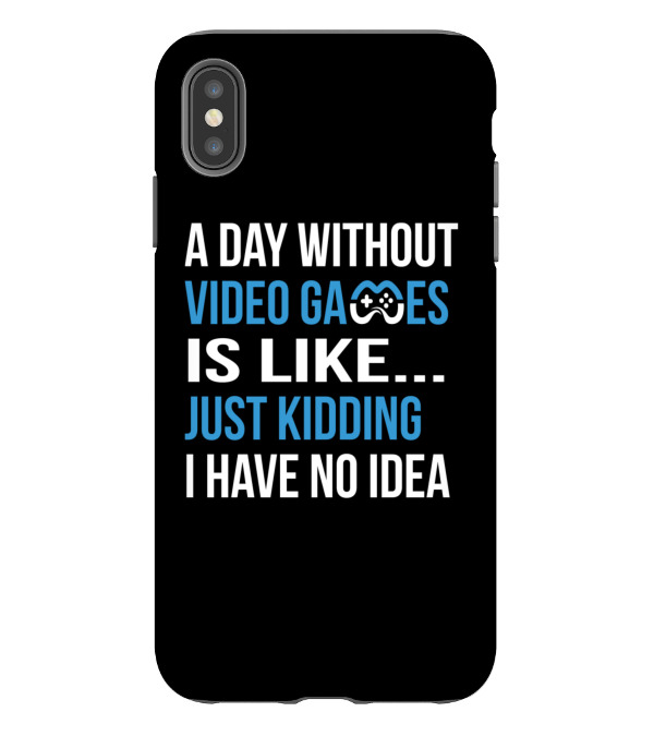 A Day Without Video Games Is Like Just Kidding iPhone XS Max Case A Day Without Video Games Is Like Just Kidding iPhone XS Max Case