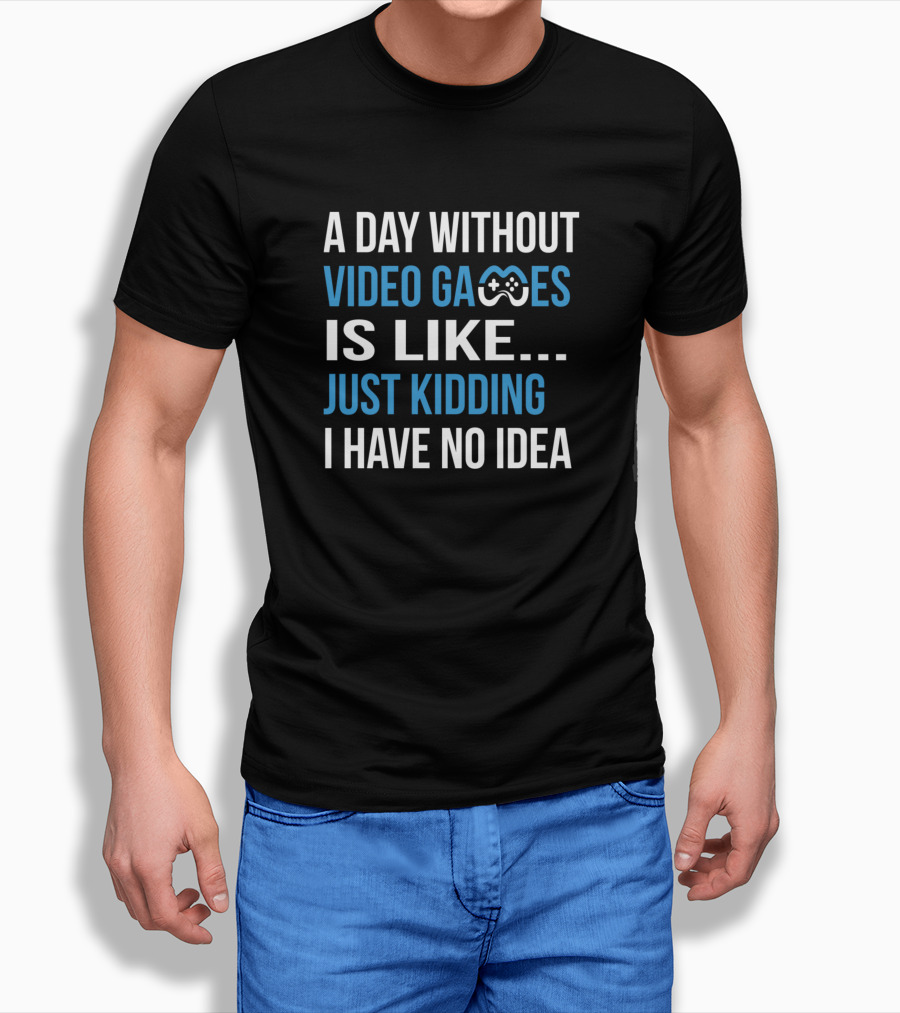 A Day Without Video Games Is Like Just Kidding T-Shirt