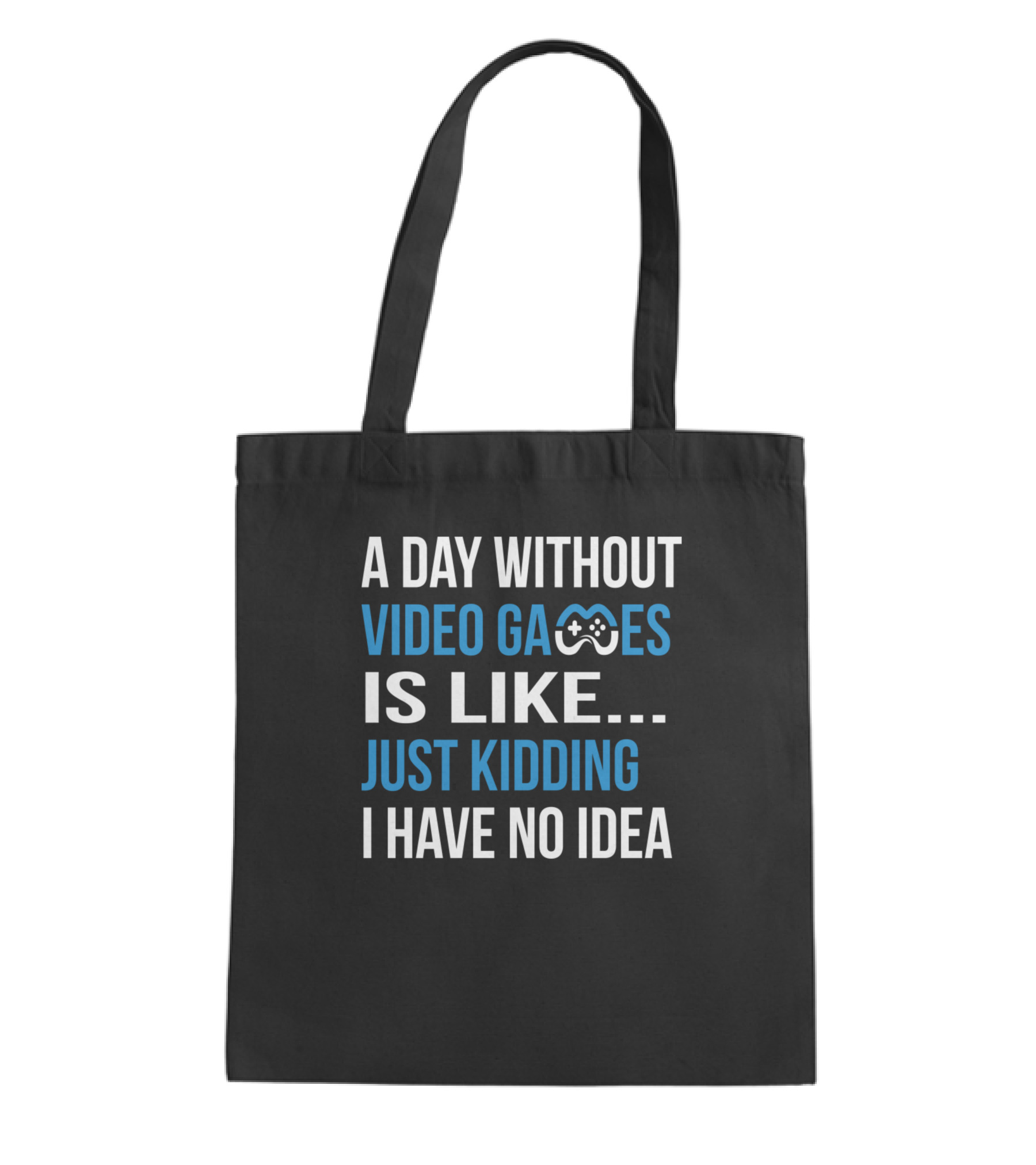 A Day Without Video Games Is Like Just Kidding Tote Bag