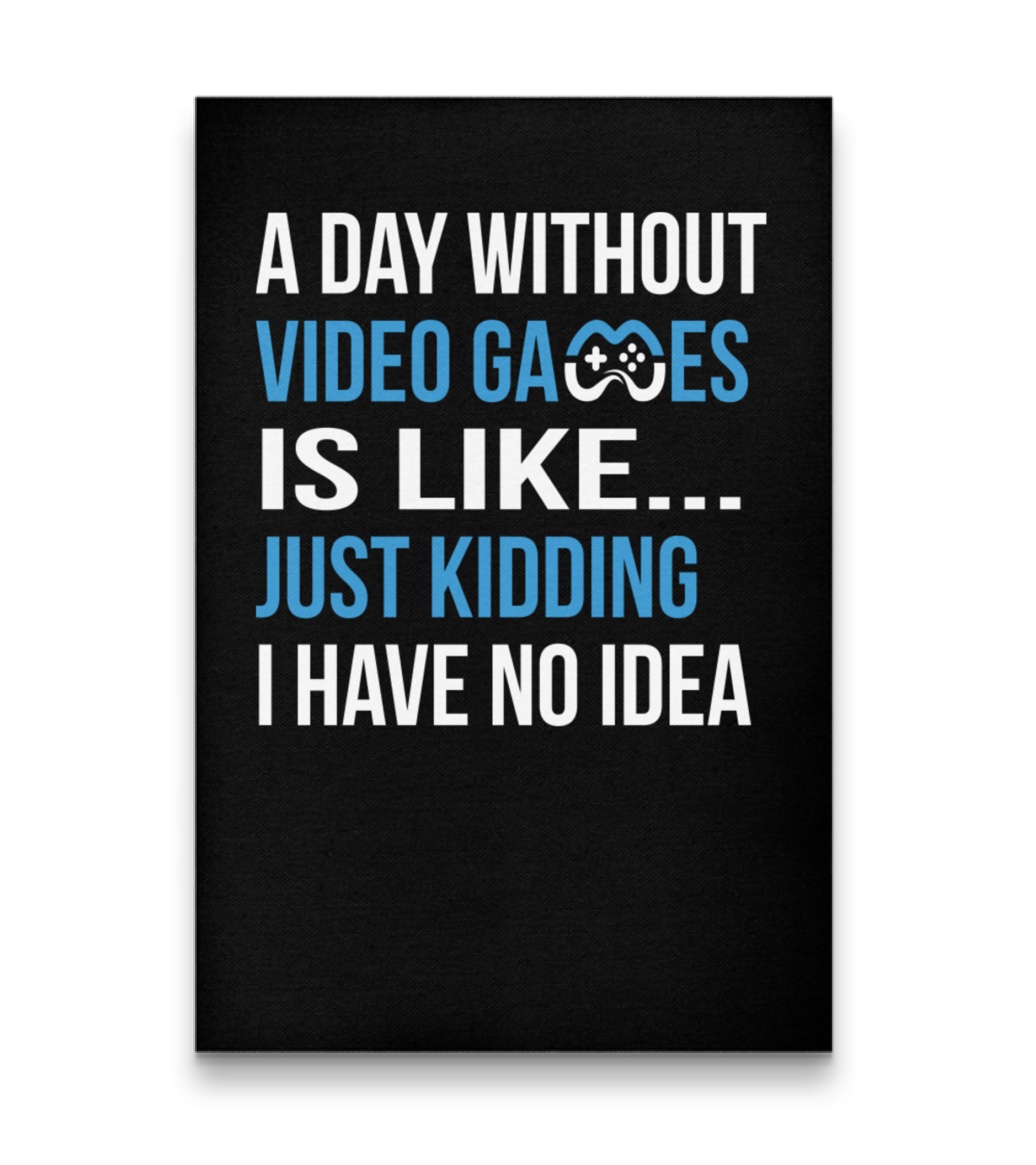 A Day Without Video Games Is Like Just Kidding Vertical Canvas 20"x27.5"