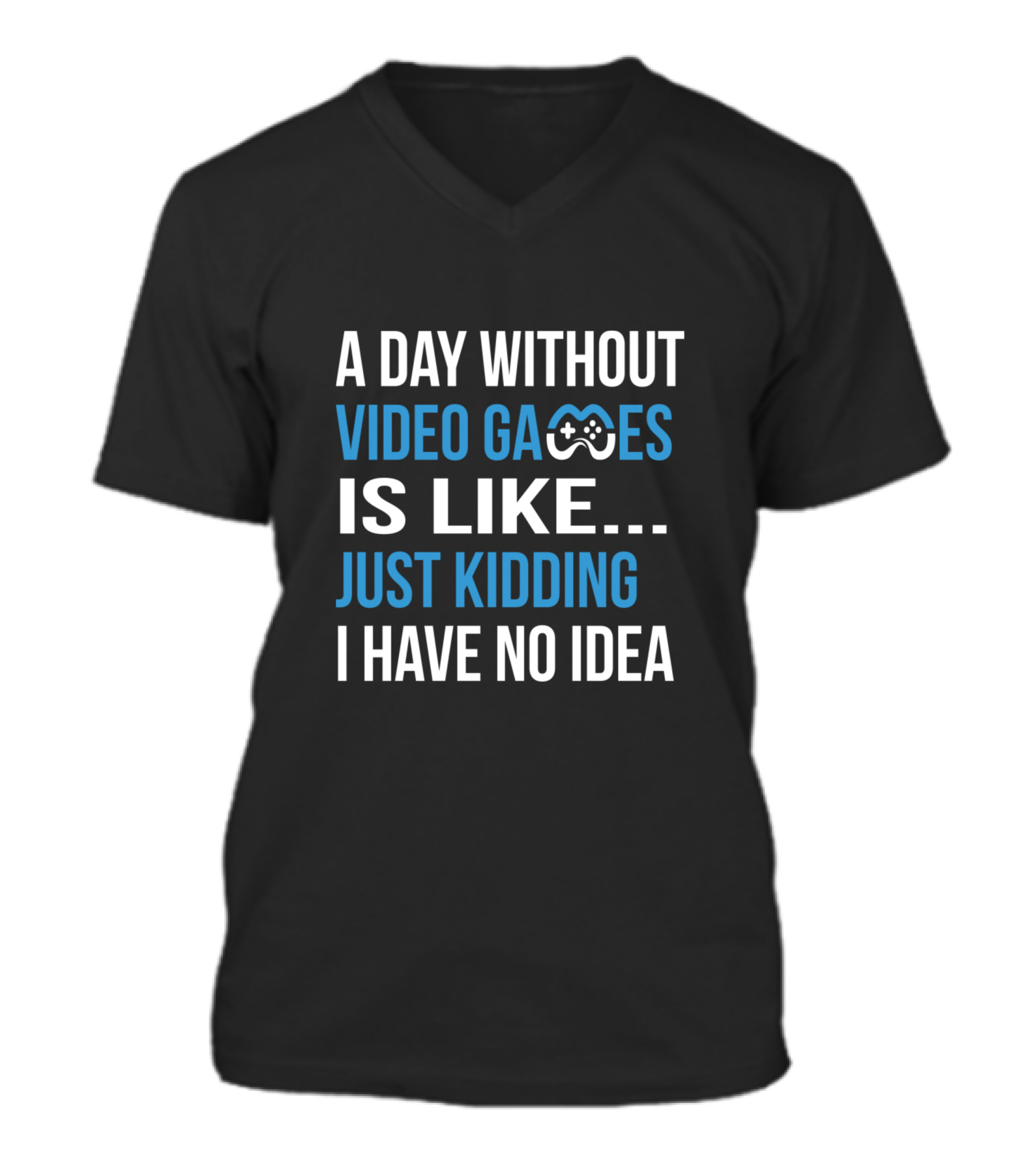 A Day Without Video Games Is Like Just Kidding V-Neck Unisex T-Shirt