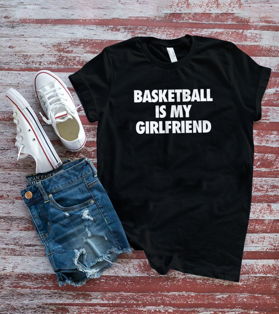 Basketball Is My Girlfriend T-Shirt