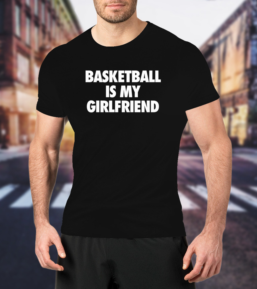 Basketball Is My Girlfriend T-Shirt