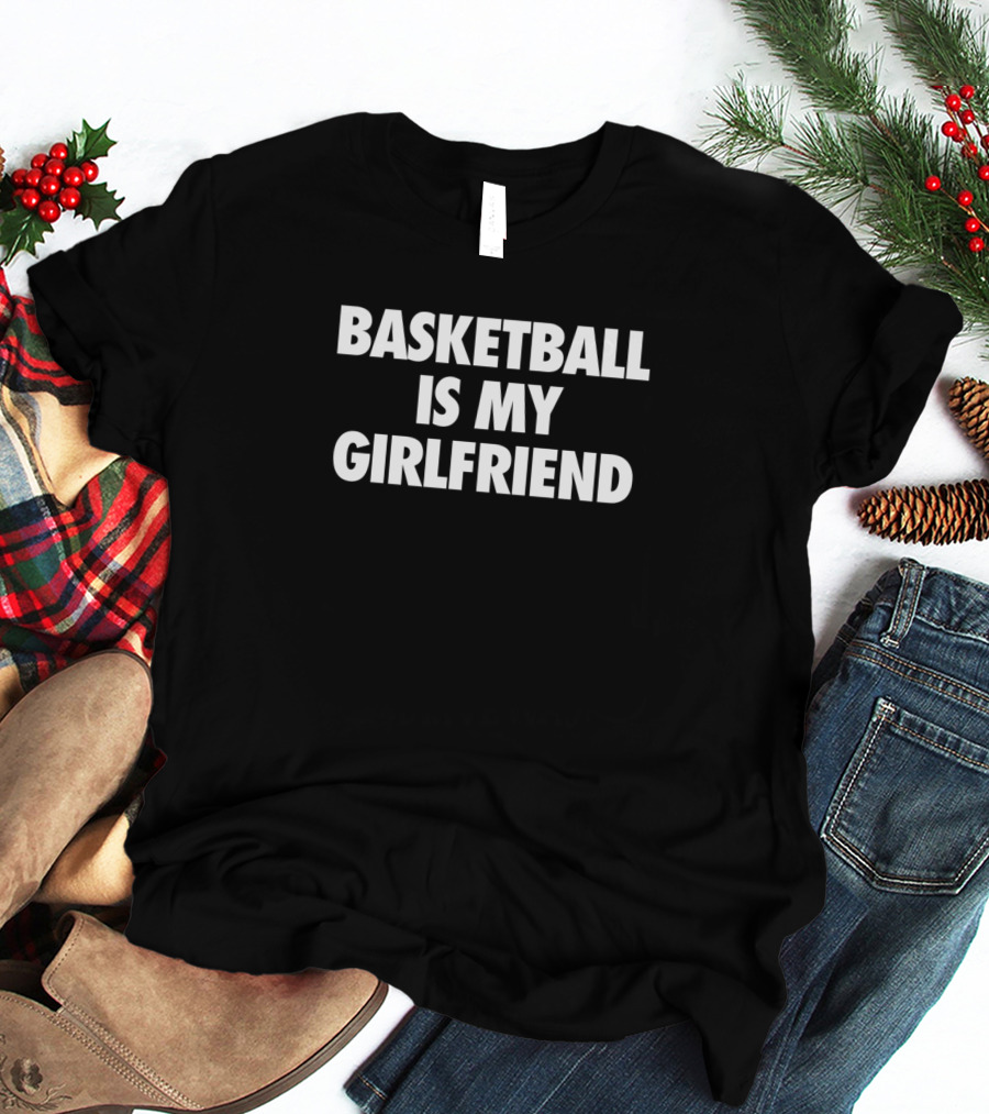 Basketball Is My Girlfriend T-Shirt