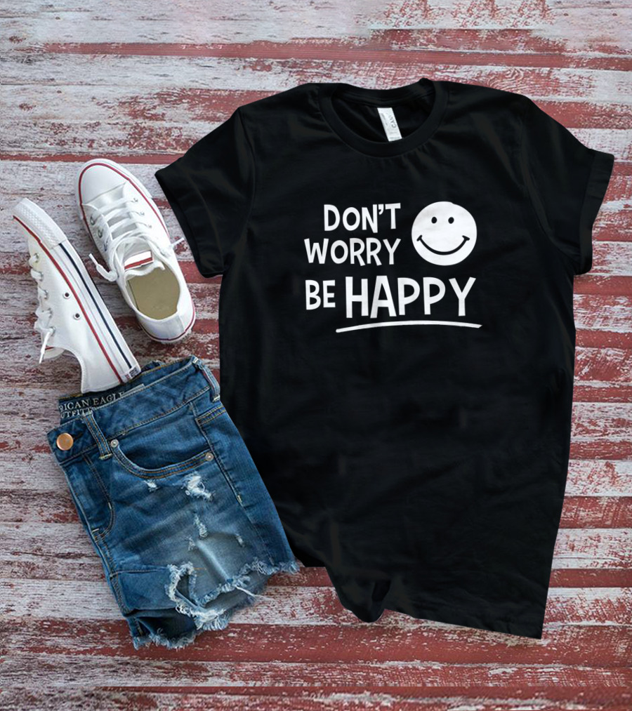 Dont Worry Be Happy T-Shirt