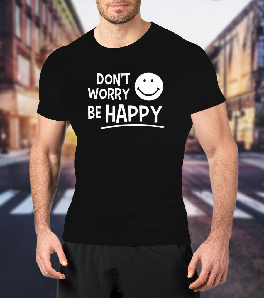 Dont Worry Be Happy T-Shirt