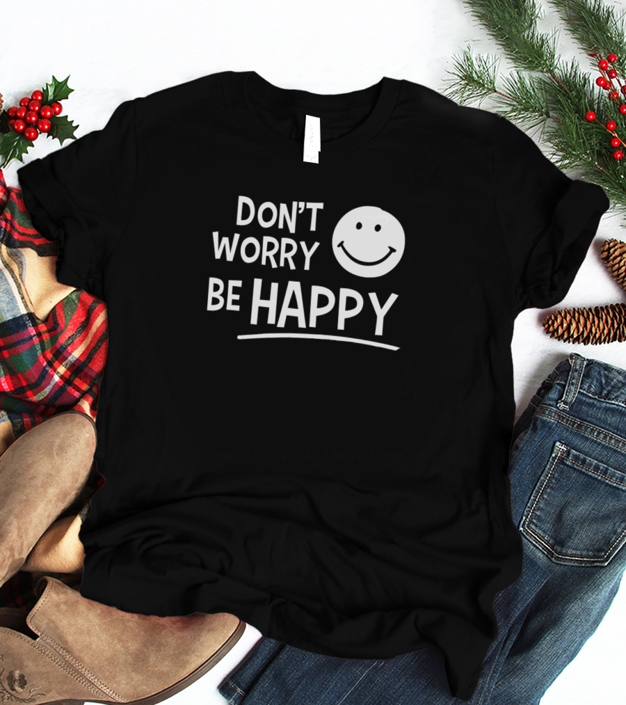 Dont Worry Be Happy T-Shirt