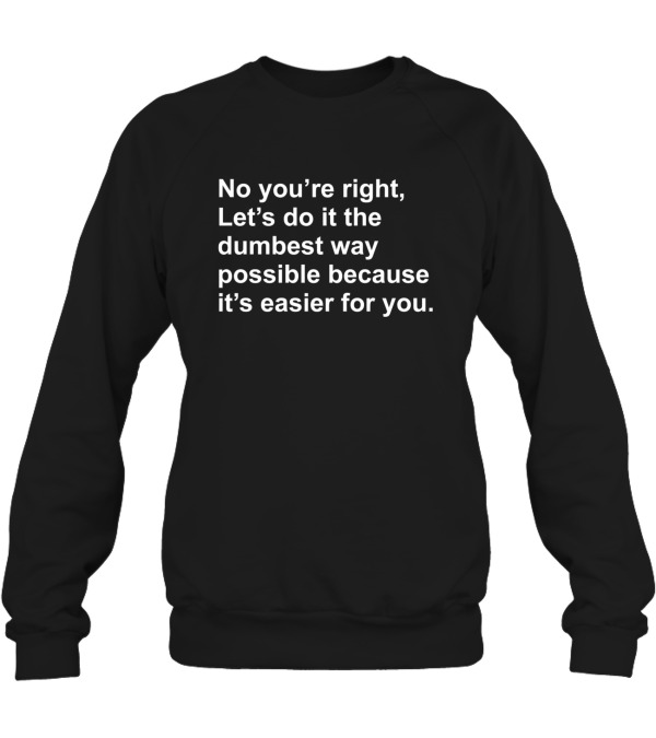 No Youre Right Lets Do It...Crewneck Sweatshirt No Youre Right Lets Do It...Crewneck Sweatshirt