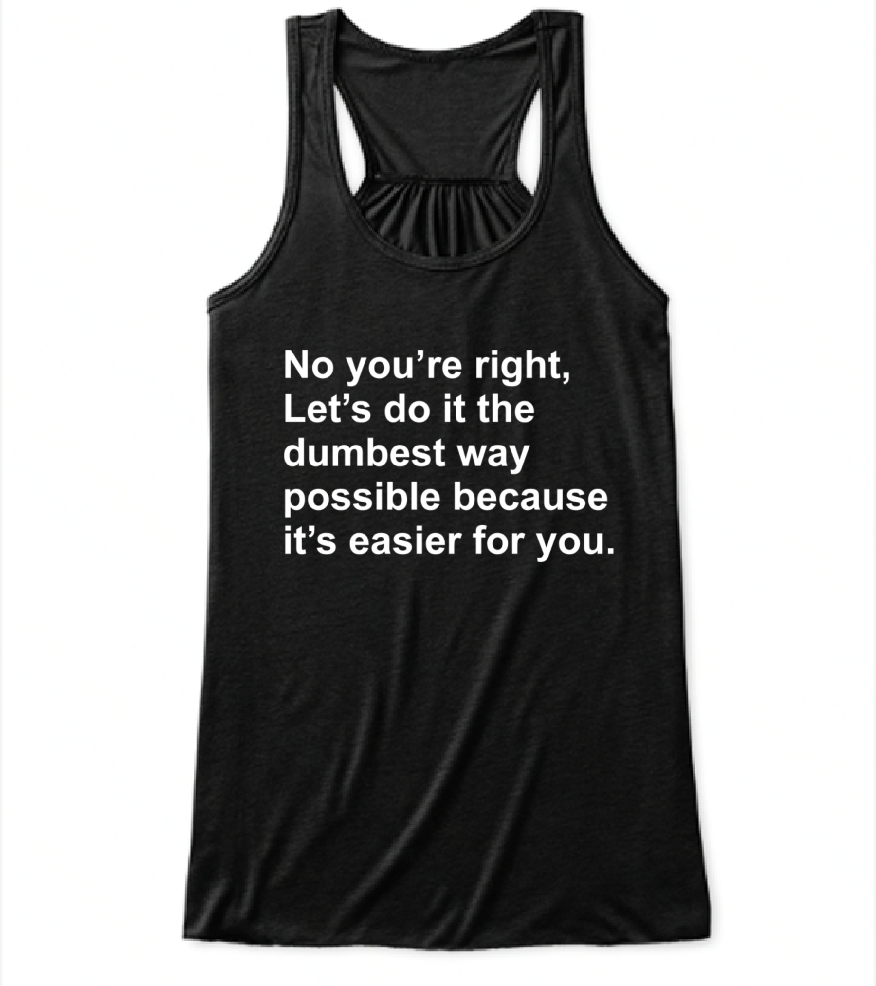 No Youre Right Lets Do It The Dumbest Way Possible Flowy Tank Top