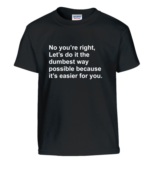 No Youre Right Lets Do It The Dumbest Way Possible Kids T-Shirt No Youre Right Lets Do It The Dumbest Way Possible Kids T-Shirt