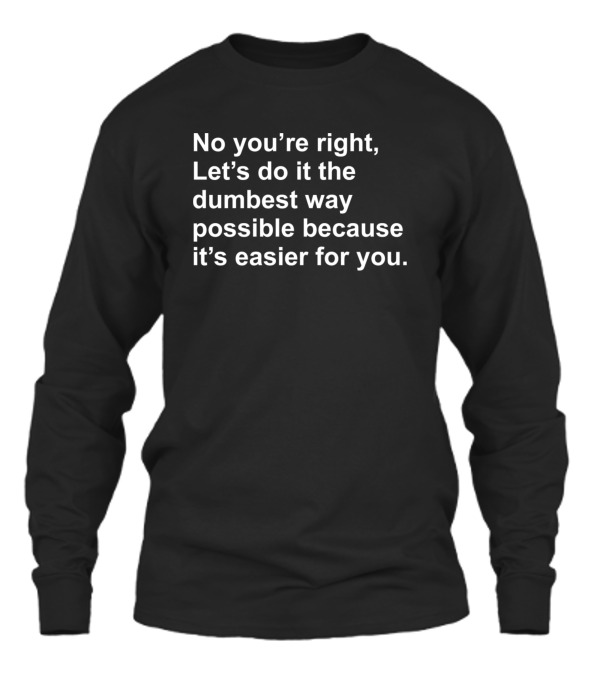 No Youre Right Lets Do It...Unisex Long Sleeve No Youre Right Lets Do It...Unisex Long Sleeve