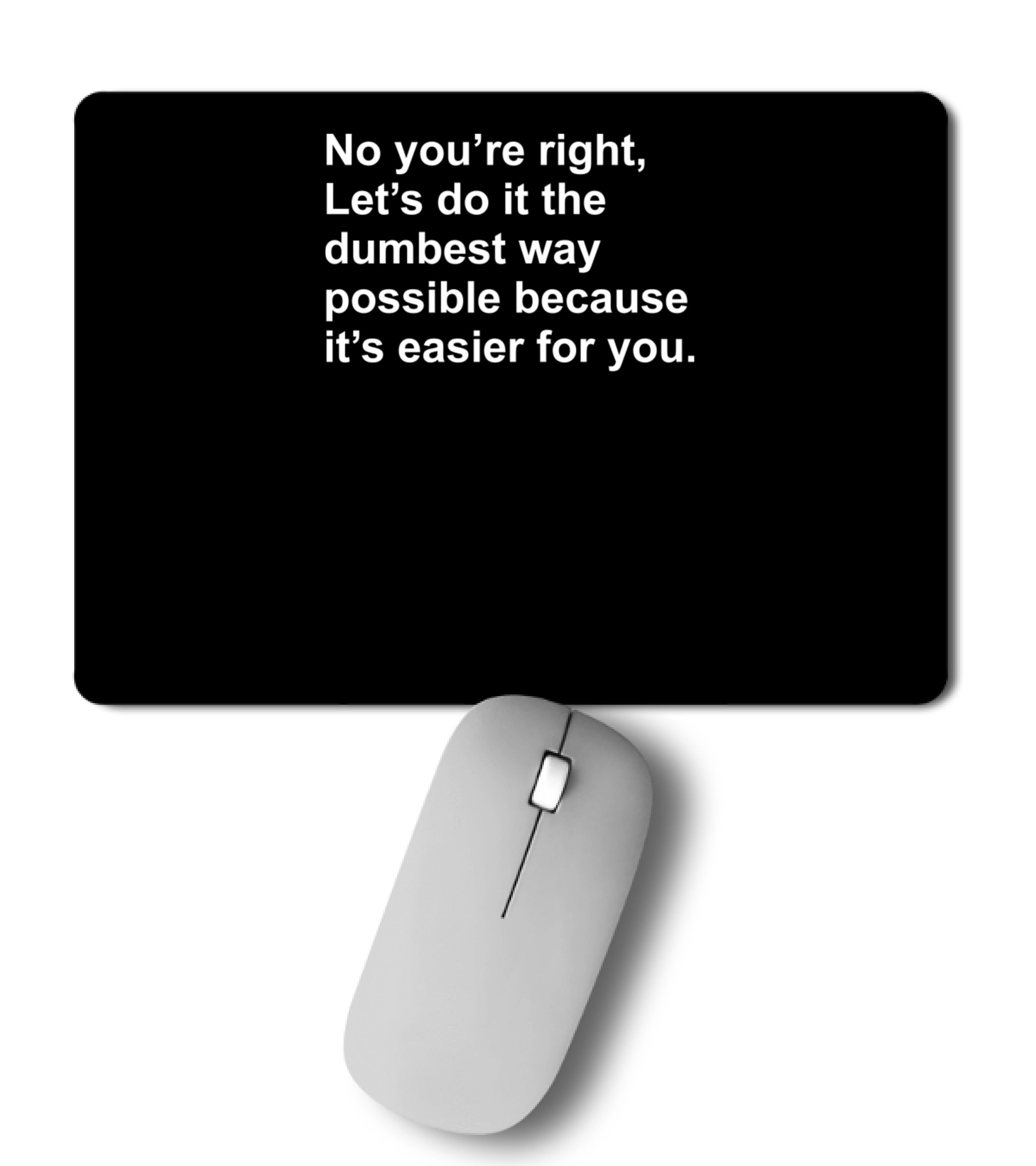 No Youre Right Lets Do It The Dumbest Way Possible Mousepad