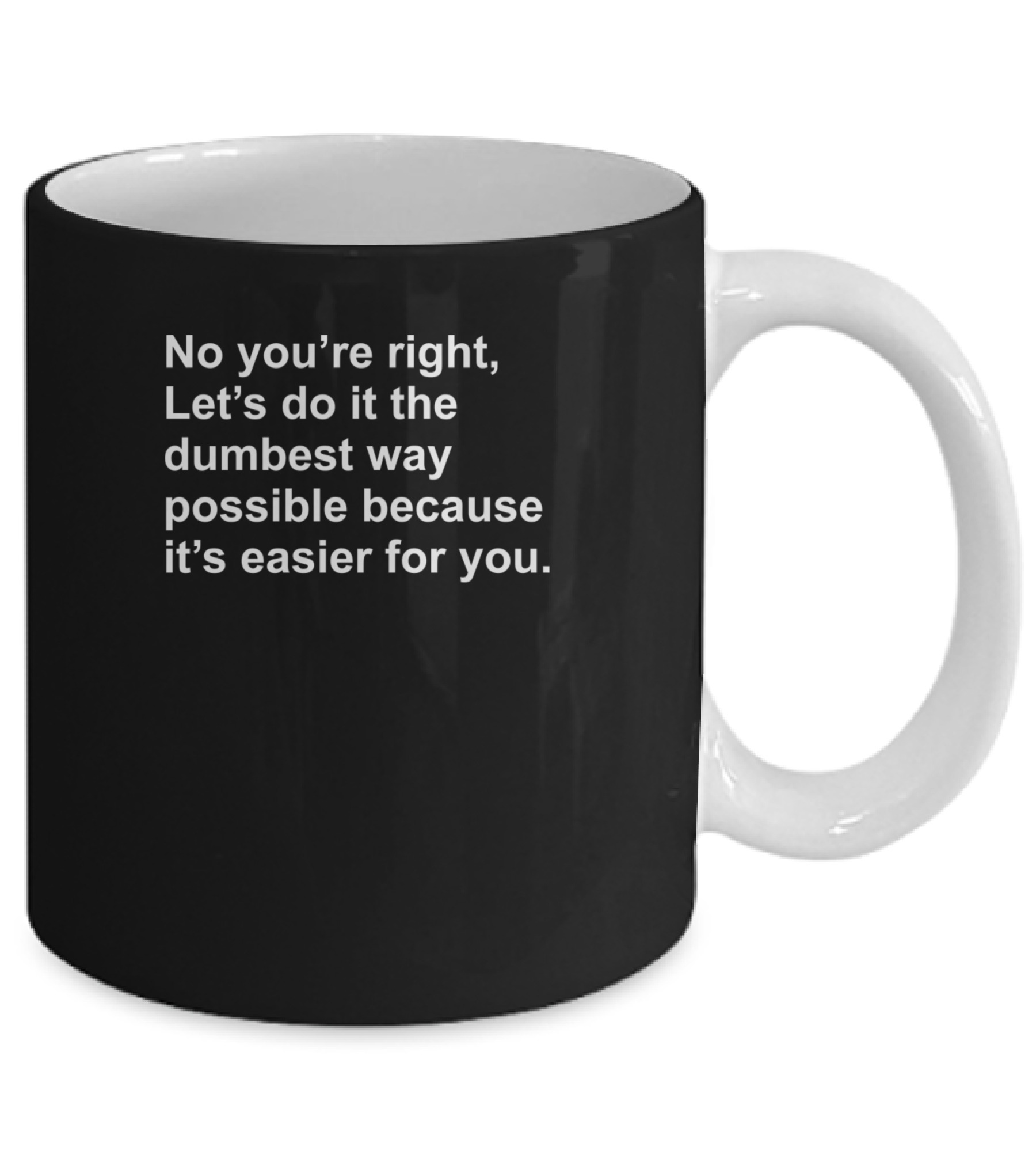 No Youre Right Lets Do It The Dumbest Way Possible Mug