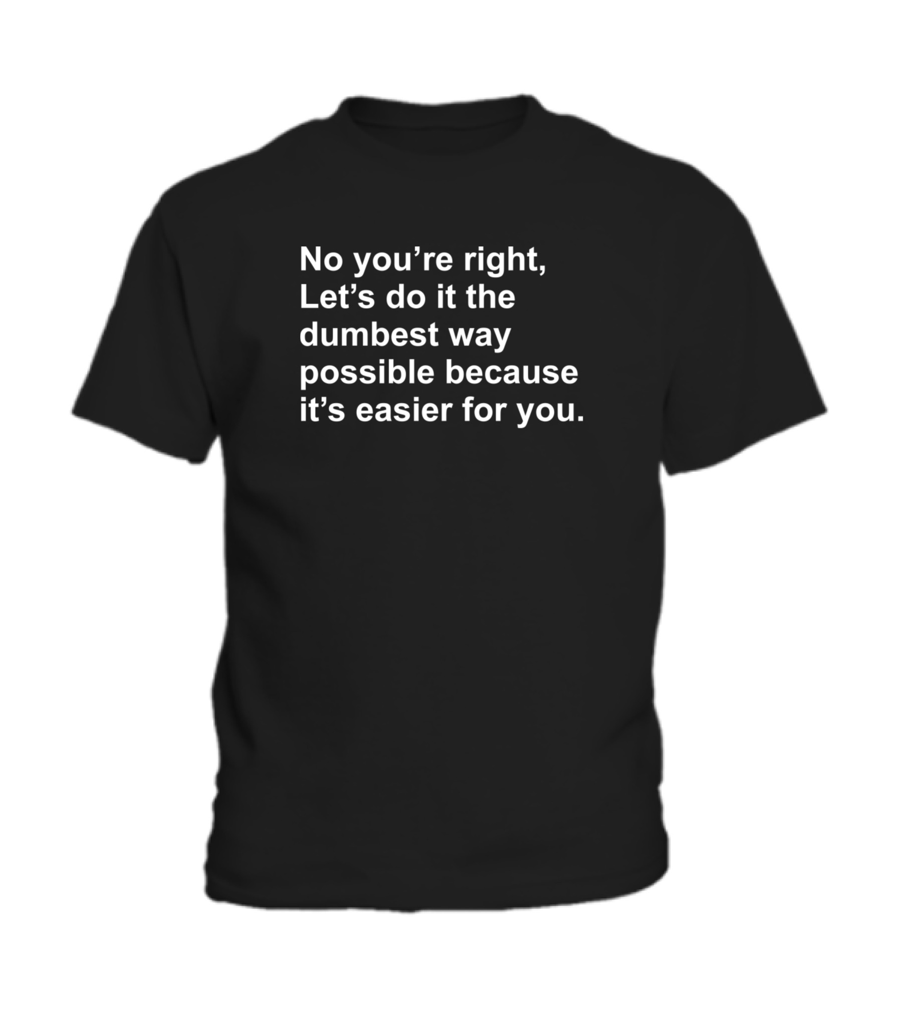 No Youre Right Lets Do It The Dumbest Way Possible Toddler T-Shirt
