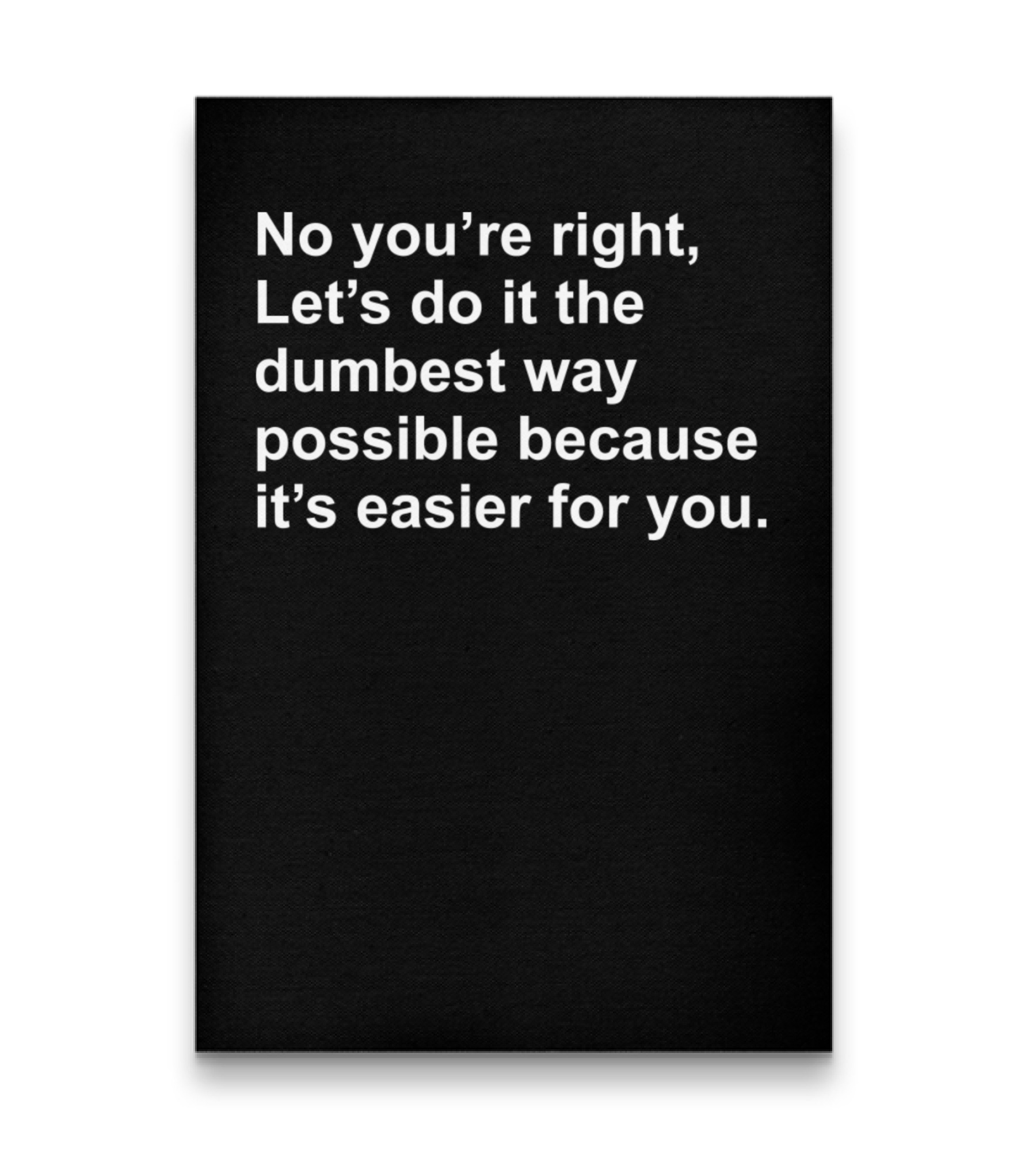 No Youre Right Lets Do It The Dumbest Way Possible Vertical Canvas 20"x27.5"