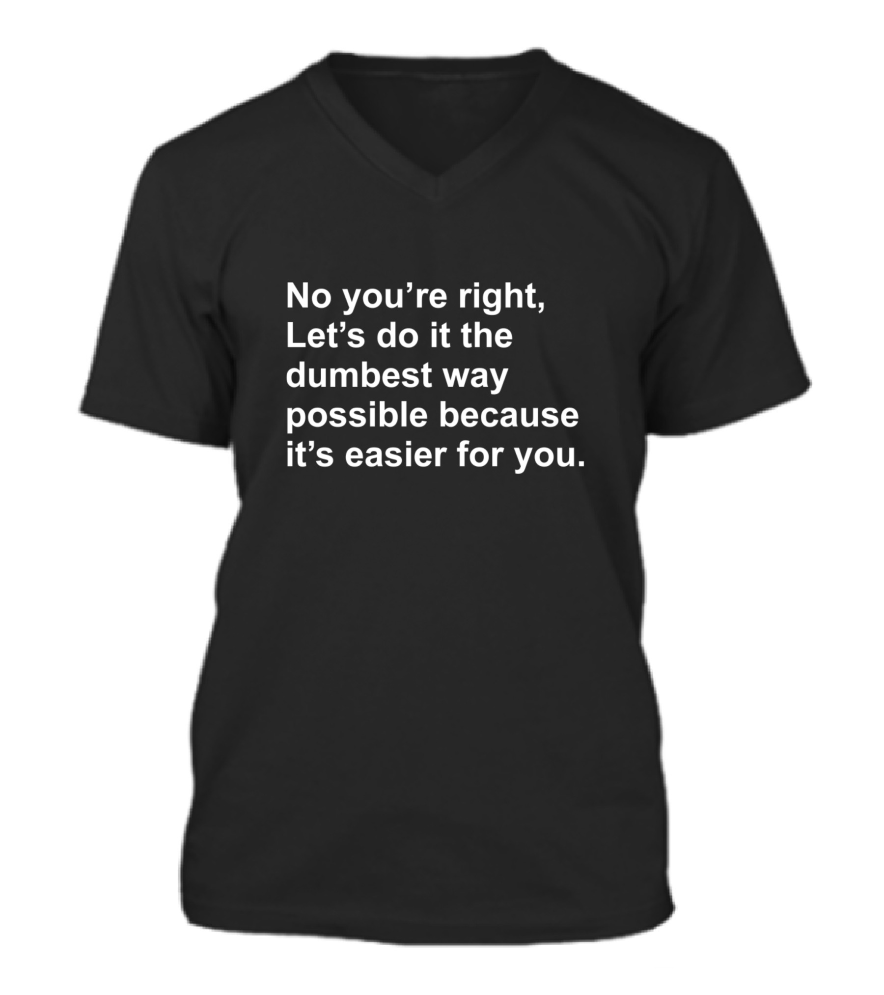 No Youre Right Lets Do It The Dumbest Way Possible V-Neck Unisex T-Shirt