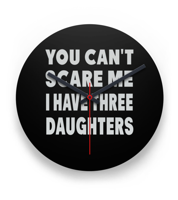You Cant Scare Me I Have Three Daughters Clock You Cant Scare Me I Have Three Daughters Clock