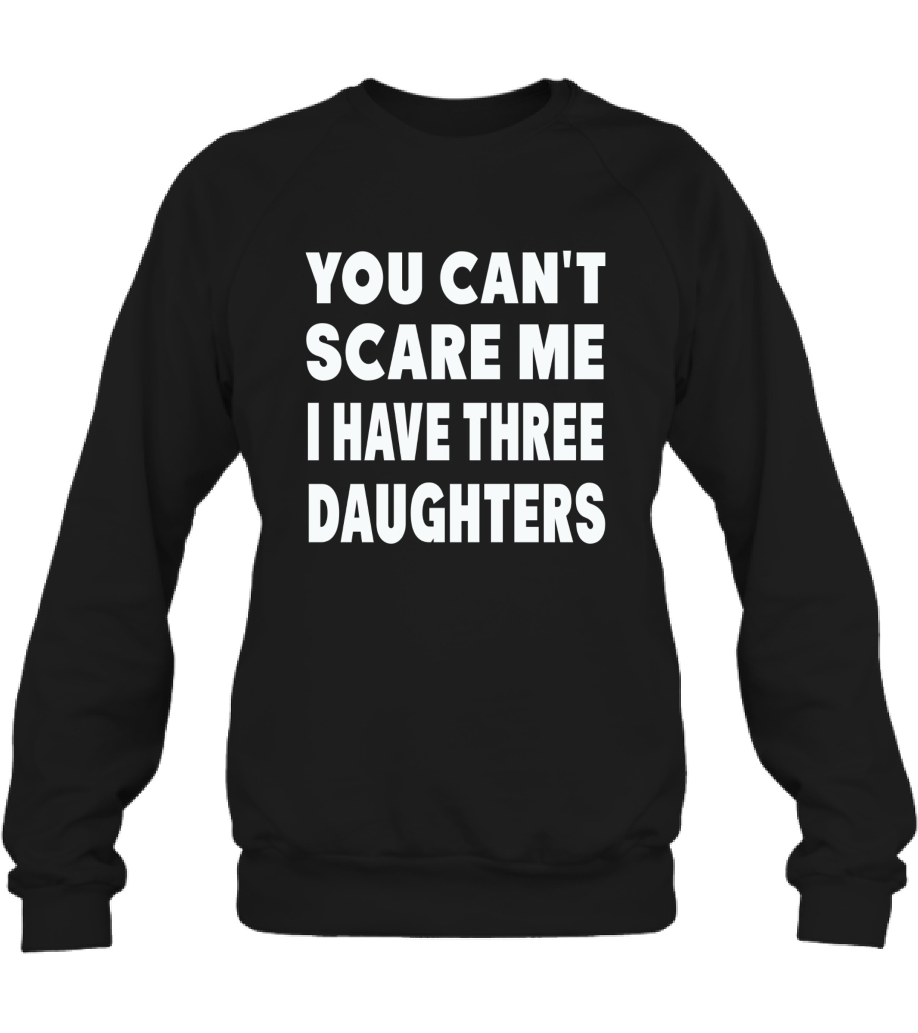 You Cant Scare Me I Have Three Daughters Crewneck Sweatshirt You Cant Scare Me I Have Three Daughters Crewneck Sweatshirt