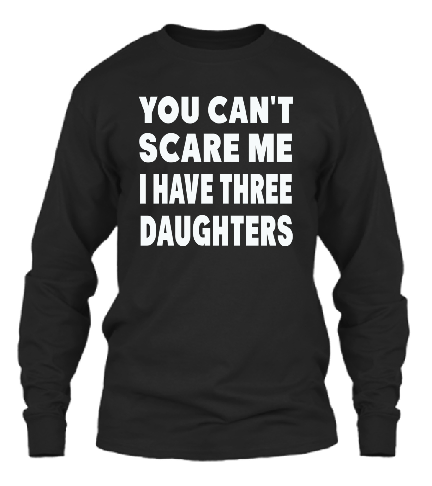 You Cant Scare Me I Have Three Daughters Unisex Long Sleeve