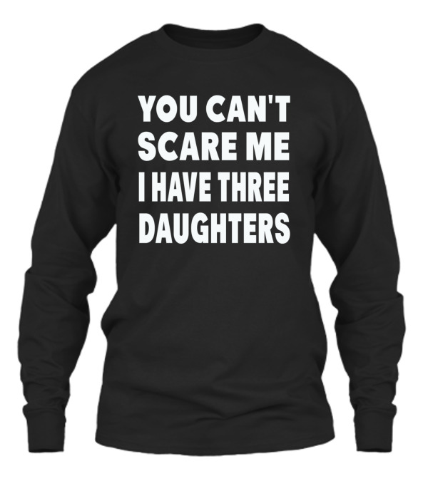You Cant Scare Me I Have Three Daughters Unisex Long Sleeve You Cant Scare Me I Have Three Daughters Unisex Long Sleeve