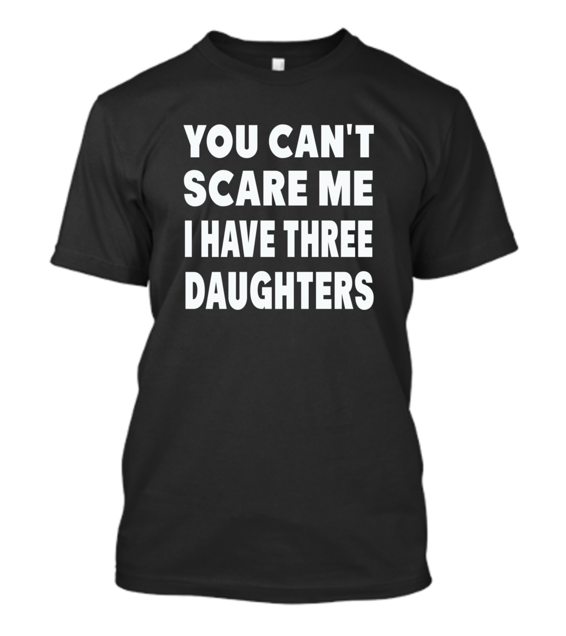 You Cant Scare Me I Have Three Daughters T-Shirt You Cant Scare Me I Have Three Daughters T-Shirt
