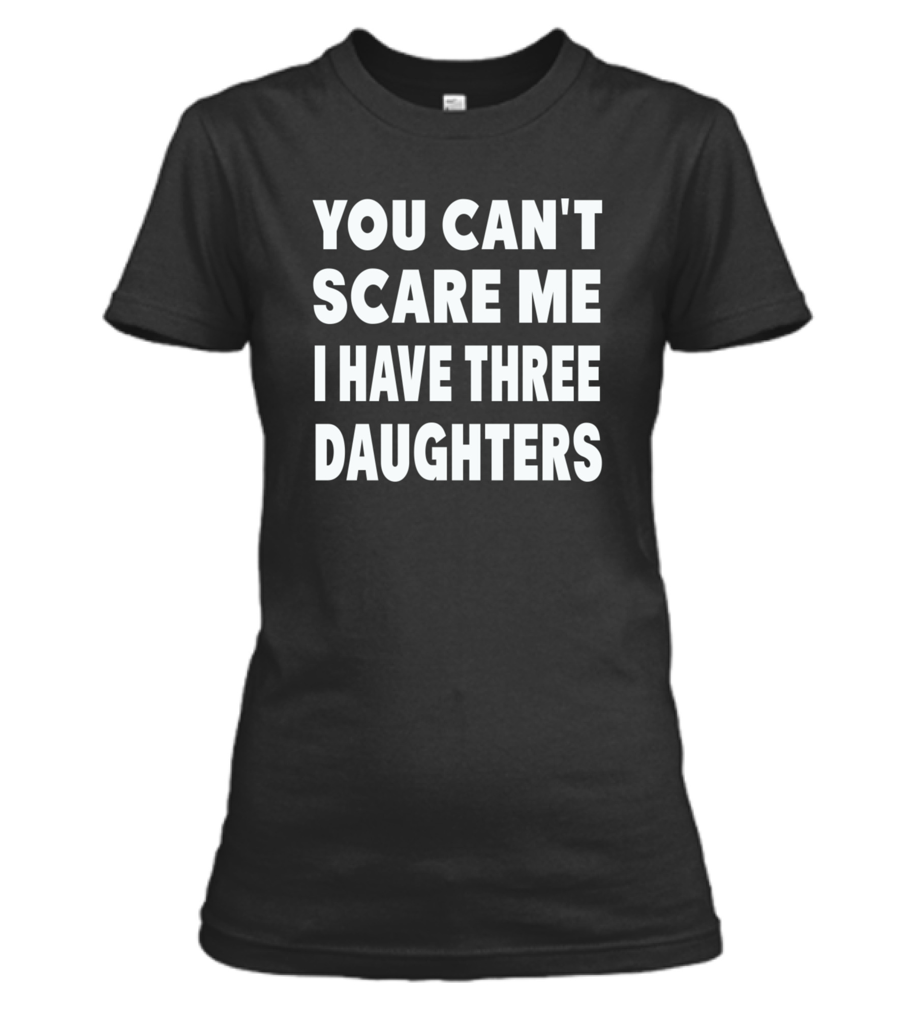 You Cant Scare Me I Have Three Daughters Womens T-Shirt