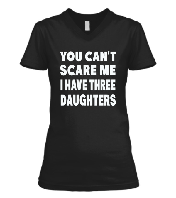 You Cant Scare Me I Have Three Daughters V-Neck Womens T-Shirt You Cant Scare Me I Have Three Daughters V-Neck Womens T-Shirt